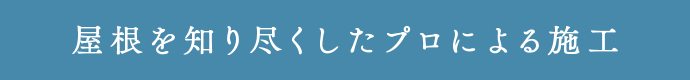 屋根を知り尽くしたプロによる施工
